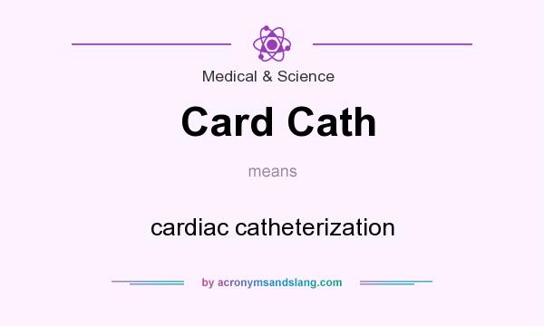 What does Card Cath mean? It stands for cardiac catheterization
