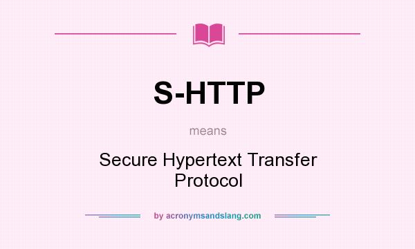 What does S-HTTP mean? It stands for Secure Hypertext Transfer Protocol