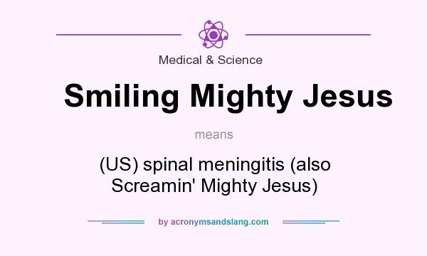 What does Smiling Mighty Jesus mean? It stands for (US) spinal meningitis (also Screamin` Mighty Jesus)