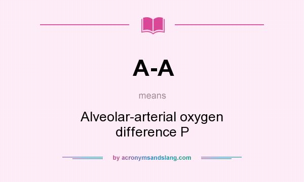 What does A-A mean? It stands for Alveolar-arterial oxygen difference P