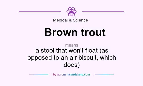 What does Brown trout mean? It stands for a stool that won`t float (as opposed to an air biscuit, which does)