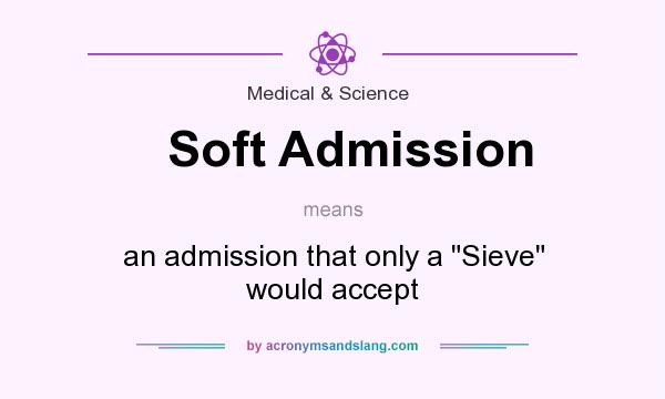 What does Soft Admission mean? It stands for an admission that only a Sieve would accept
