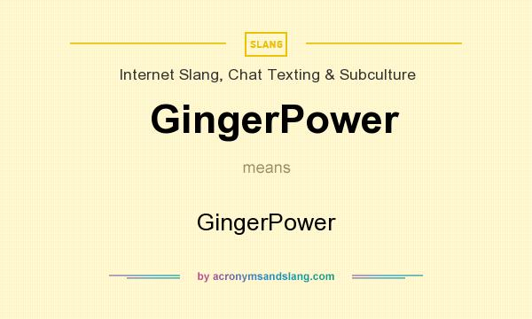 What does GingerPower mean? It stands for GingerPower