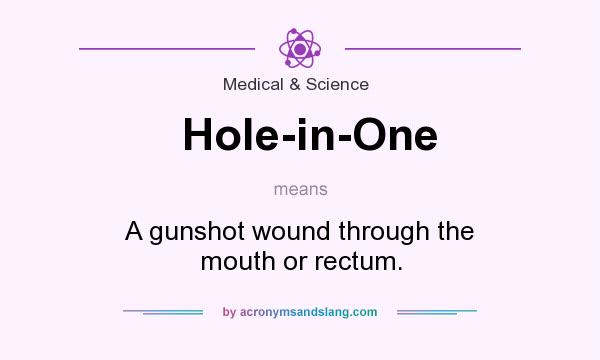 What does Hole-in-One mean? It stands for A gunshot wound through the mouth or rectum.