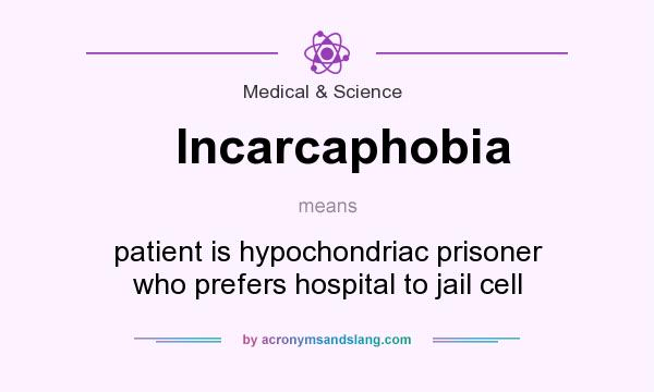 What does Incarcaphobia mean? It stands for patient is hypochondriac prisoner who prefers hospital to jail cell