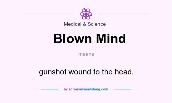 What does Blown Mind mean? It stands for gunshot wound to the head.