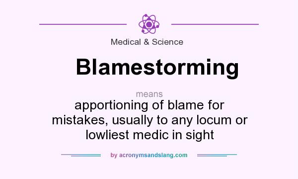 What does Blamestorming mean? It stands for apportioning of blame for mistakes, usually to any locum or lowliest medic in sight