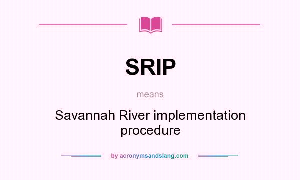 What does SRIP mean? It stands for Savannah River implementation procedure