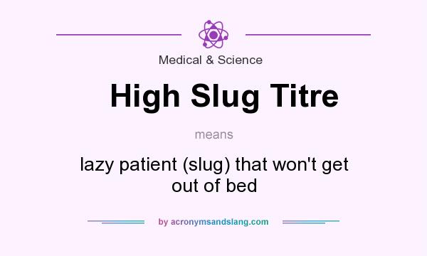 What does High Slug Titre mean? It stands for lazy patient (slug) that won`t get out of bed