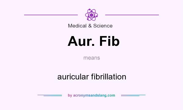 What does Aur. Fib mean? It stands for auricular fibrillation