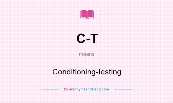 What does C-T mean? It stands for Conditioning-testing