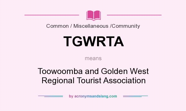What does TGWRTA mean? It stands for Toowoomba and Golden West Regional Tourist Association
