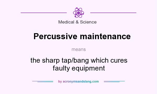 What does Percussive maintenance mean? It stands for the sharp tap/bang which cures faulty equipment
