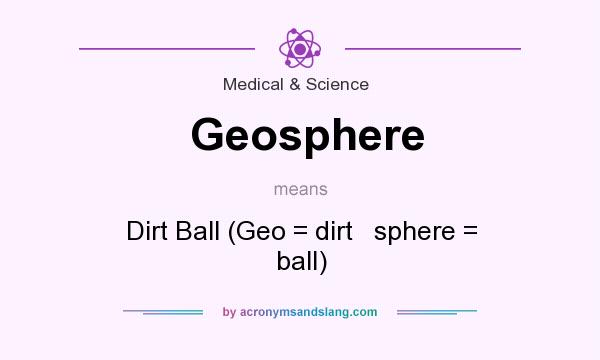 What does Geosphere mean? It stands for Dirt Ball (Geo = dirt   sphere = ball)