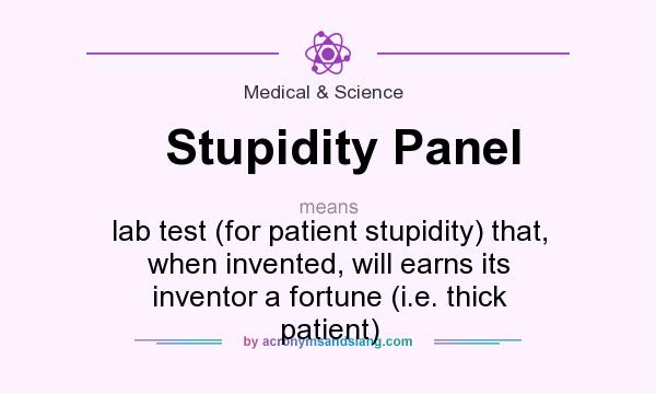 What does Stupidity Panel mean? It stands for lab test (for patient stupidity) that, when invented, will earns its inventor a fortune (i.e. thick patient)