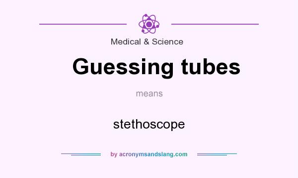 What does Guessing tubes mean? It stands for stethoscope