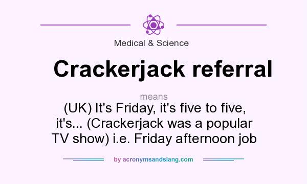 What does Crackerjack referral mean? It stands for (UK) It`s Friday, it`s five to five, it`s... (Crackerjack was a popular TV show) i.e. Friday afternoon job