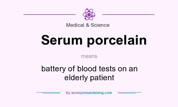 What does Serum porcelain mean? It stands for battery of blood tests on an elderly patient