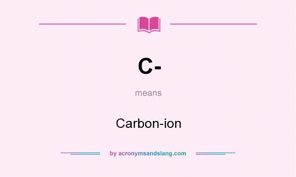 What does C- mean? It stands for Carbon-ion