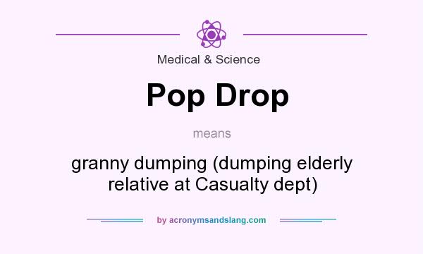 What does Pop Drop mean? It stands for granny dumping (dumping elderly relative at Casualty dept)