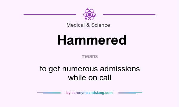 What does Hammered mean? It stands for to get numerous admissions while on call