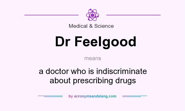 What does Dr Feelgood mean? It stands for a doctor who is indiscriminate about prescribing drugs