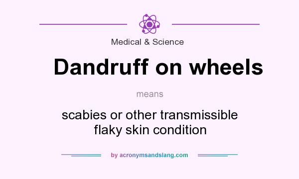 What does Dandruff on wheels mean? It stands for scabies or other transmissible flaky skin condition