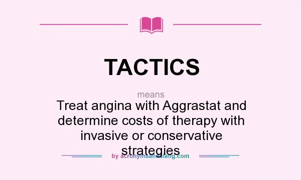 What does TACTICS mean? It stands for Treat angina with Aggrastat and determine costs of therapy with invasive or conservative strategies