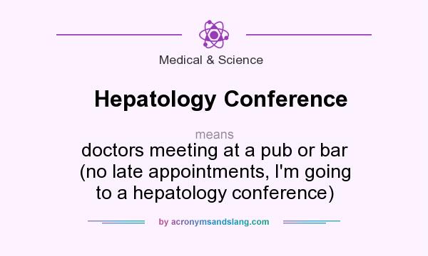 What does Hepatology Conference mean? It stands for doctors meeting at a pub or bar (no late appointments, I`m going to a hepatology conference)