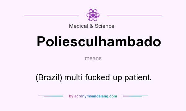 What does Poliesculhambado mean? It stands for (Brazil) multi-fucked-up patient.