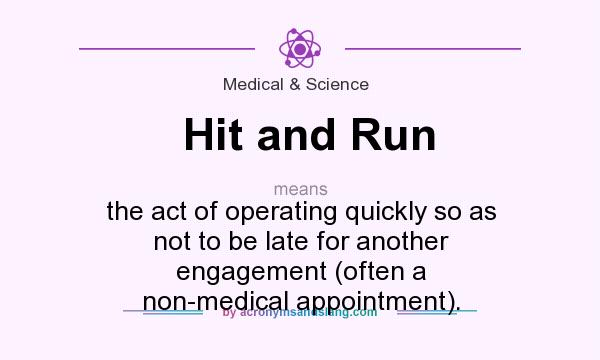 What does Hit and Run mean? It stands for the act of operating quickly so as not to be late for another engagement (often a non-medical appointment).