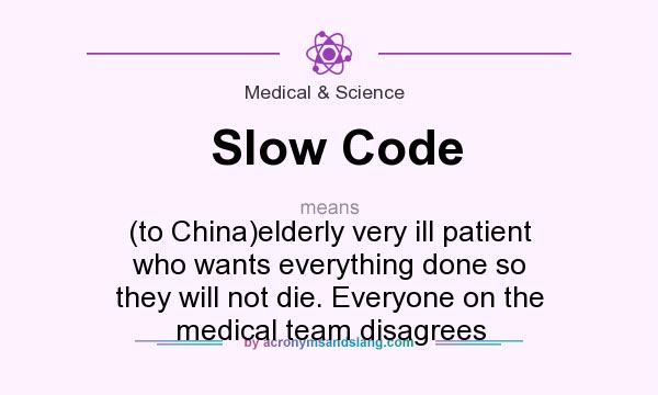 What does Slow Code mean? It stands for (to China)elderly very ill patient who wants everything done so they will not die. Everyone on the medical team disagrees