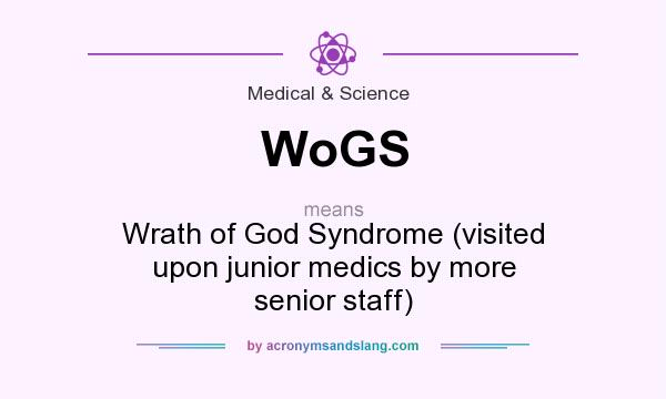 What does WoGS mean? It stands for Wrath of God Syndrome (visited upon junior medics by more senior staff)