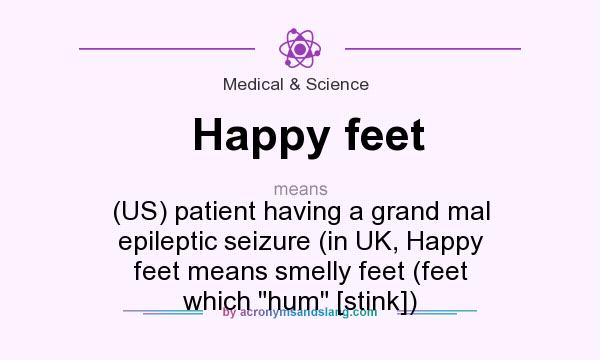 What does Happy feet mean? It stands for (US) patient having a grand mal epileptic seizure (in UK, Happy feet means smelly feet (feet which 