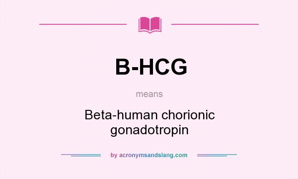 What does B-HCG mean? It stands for Beta-human chorionic gonadotropin
