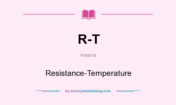What does R-T mean? It stands for Resistance-Temperature