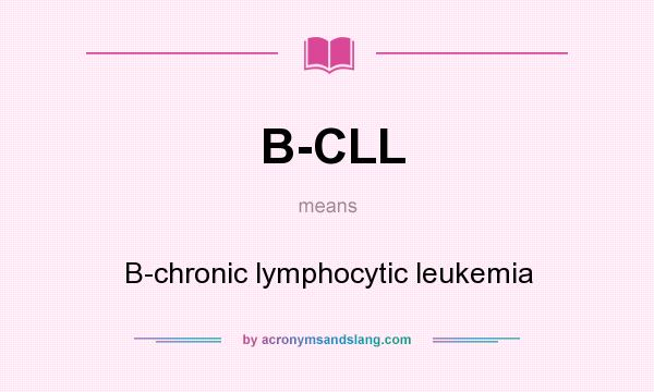 What does B-CLL mean? It stands for B-chronic lymphocytic leukemia