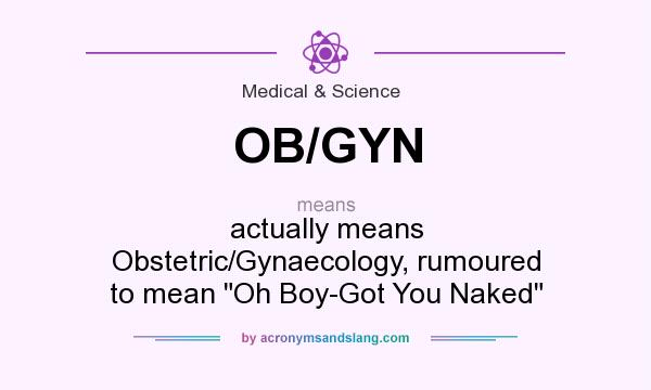 What does OB/GYN mean? It stands for actually means Obstetric/Gynaecology, rumoured to mean 