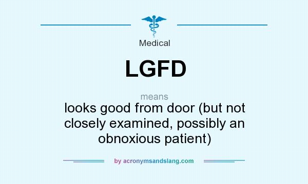 What does LGFD mean? It stands for looks good from door (but not closely examined, possibly an obnoxious patient)
