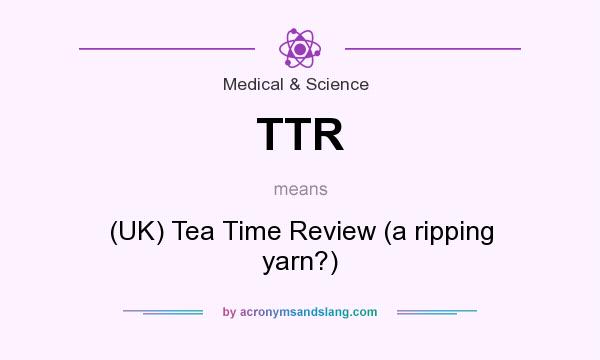 What does TTR mean? It stands for (UK) Tea Time Review (a ripping yarn?)