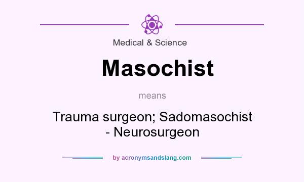 What does Masochist mean? It stands for Trauma surgeon; Sadomasochist - Neurosurgeon