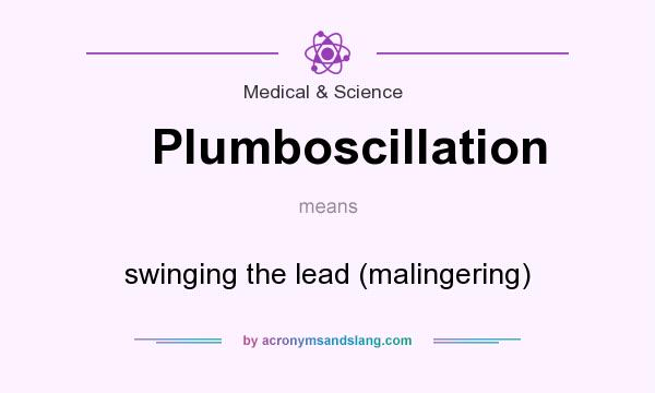What does Plumboscillation mean? It stands for swinging the lead (malingering)
