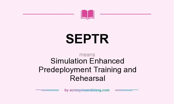 What does SEPTR mean? It stands for Simulation Enhanced Predeployment Training and Rehearsal