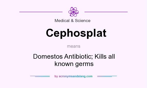 What does Cephosplat mean? It stands for Domestos Antibiotic; Kills all known germs