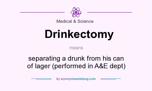 What does Drinkectomy mean? It stands for separating a drunk from his can of lager (performed in A&E dept)