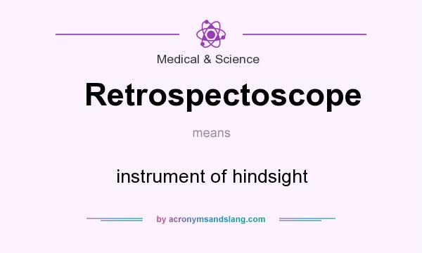 What does Retrospectoscope mean? It stands for instrument of hindsight