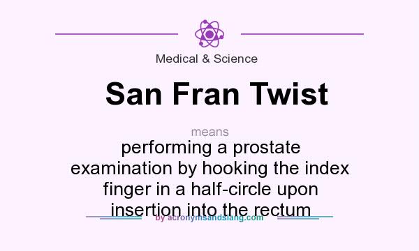 What does San Fran Twist mean? It stands for performing a prostate examination by hooking the index finger in a half-circle upon insertion into the rectum
