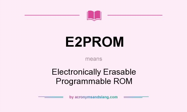 What does E2PROM mean? It stands for Electronically Erasable Programmable ROM