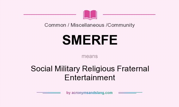 What does SMERFE mean? It stands for Social Military Religious Fraternal Entertainment
