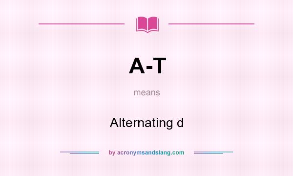 What does A-T mean? It stands for Alternating d